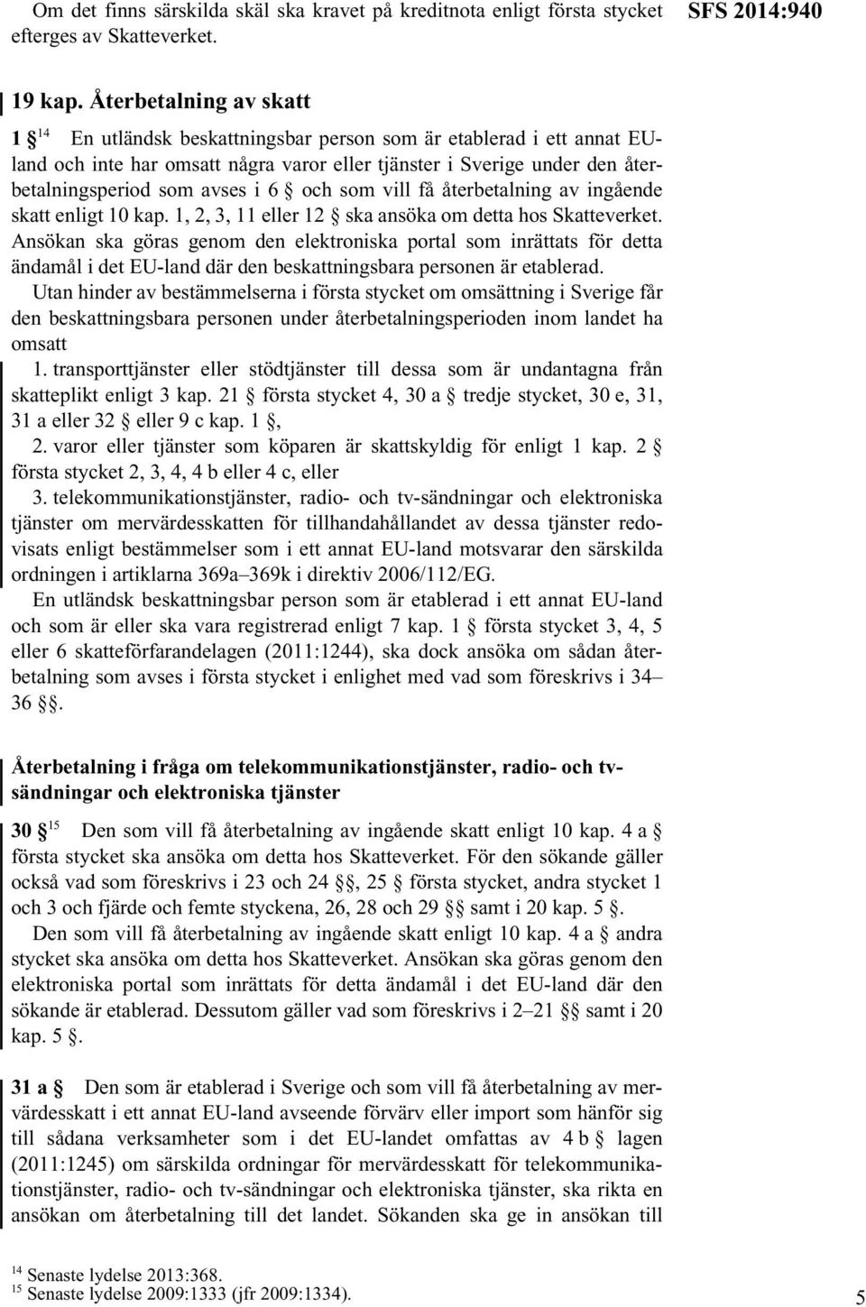 6 och som vill få återbetalning av ingående skatt enligt 10 kap. 1, 2, 3, 11 eller 12 ska ansöka om detta hos Skatteverket.