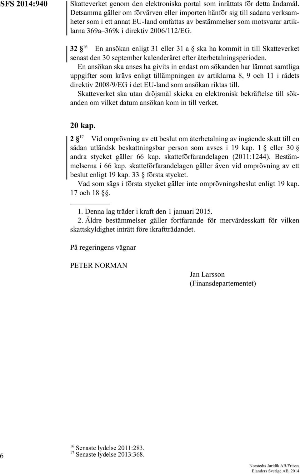 32 16 En ansökan enligt 31 eller 31 a ska ha kommit in till Skatteverket senast den 30 september kalenderåret efter återbetalningsperioden.