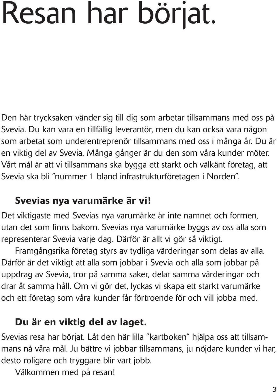 Många gånger är du den som våra kunder möter. Vårt mål är att vi tillsammans ska bygga ett starkt och välkänt företag, att Svevia ska bli nummer 1 bland infrastrukturföretagen i Norden.