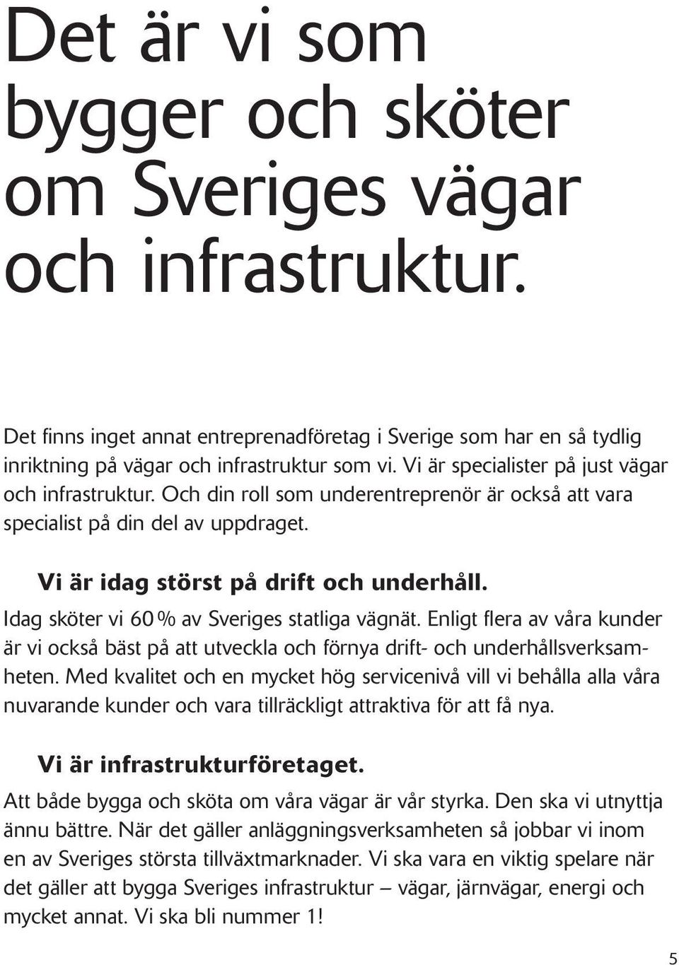 Idag sköter vi 60 % av Sveriges statliga vägnät. Enligt flera av våra kunder är vi också bäst på att utveckla och förnya drift- och underhållsverksamheten.