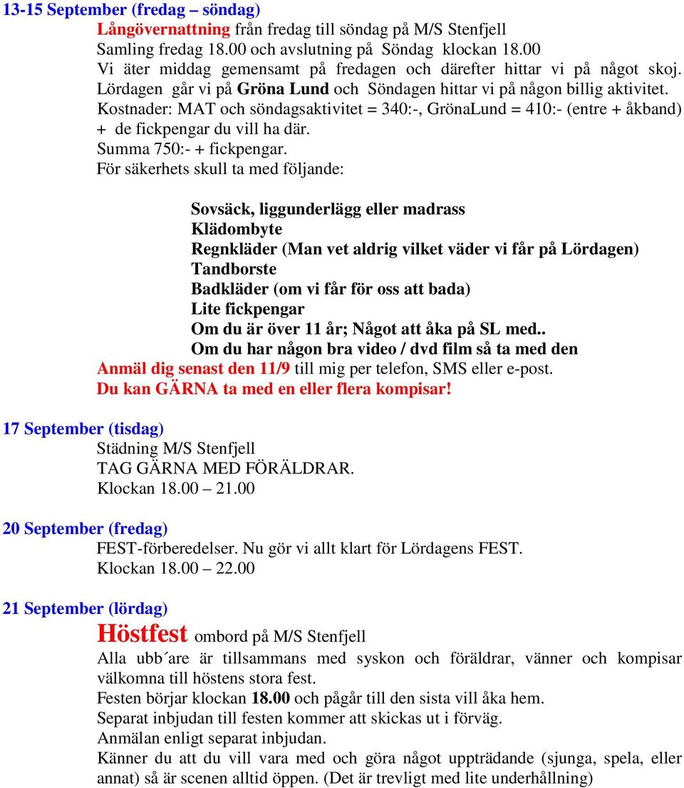 Kostnader: MAT och söndagsaktivitet = 340:-, GrönaLund = 410:- (entre + åkband) + de fickpengar du vill ha där. Summa 750:- + fickpengar.