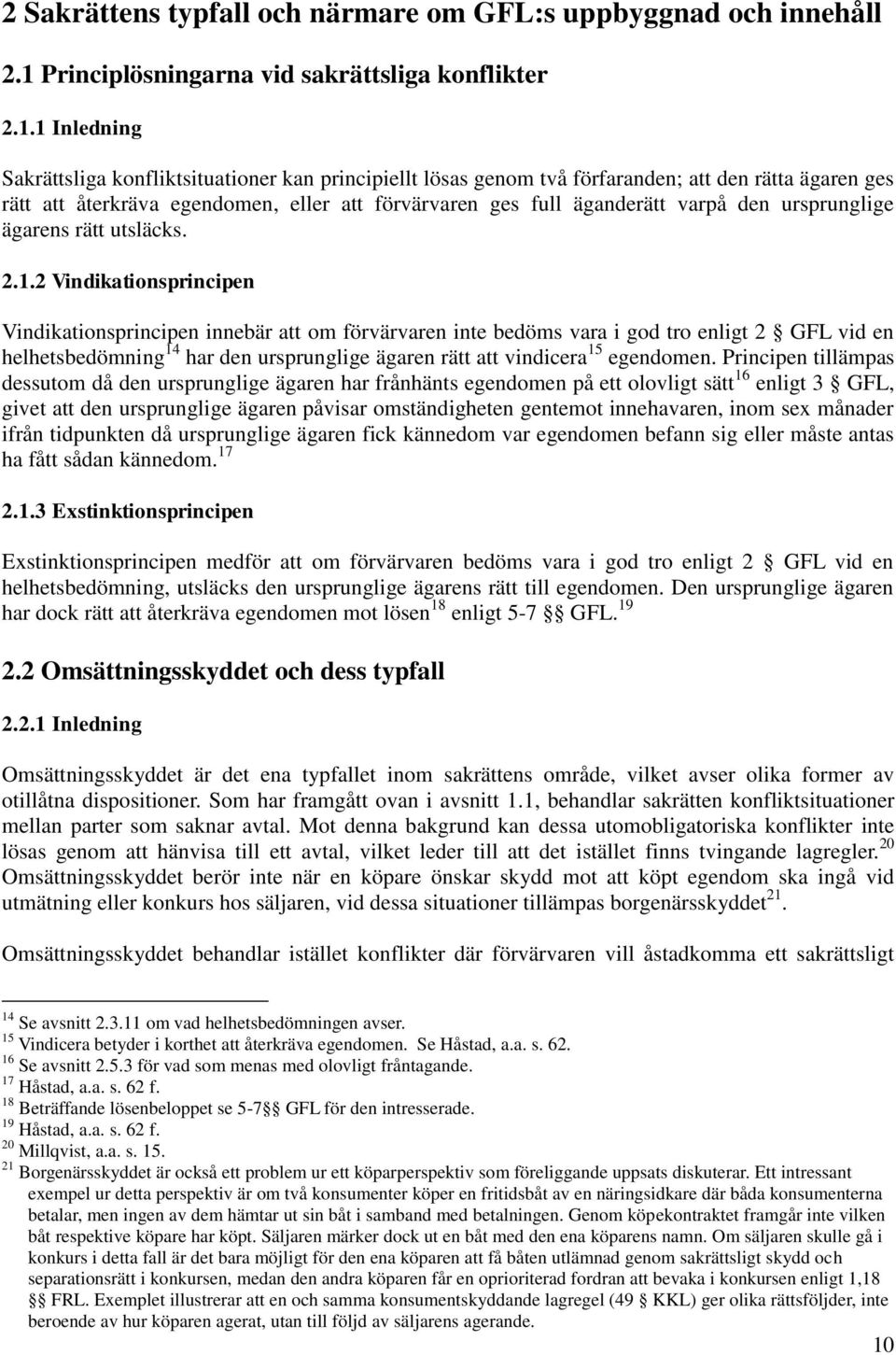 1 Inledning Sakrättsliga konfliktsituationer kan principiellt lösas genom två förfaranden; att den rätta ägaren ges rätt att återkräva egendomen, eller att förvärvaren ges full äganderätt varpå den
