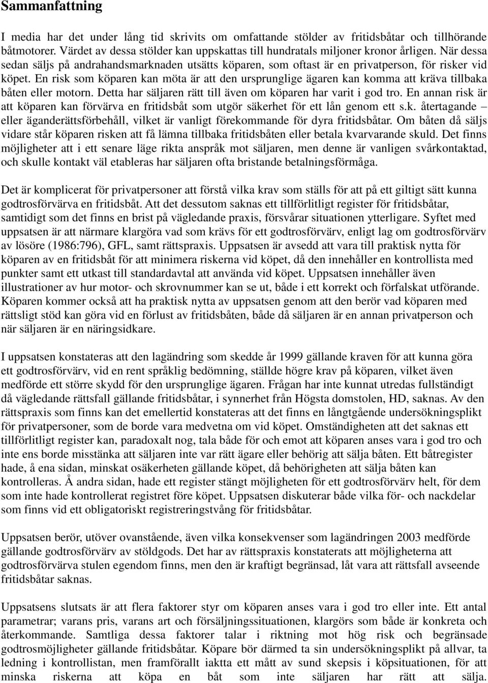 En risk som köparen kan möta är att den ursprunglige ägaren kan komma att kräva tillbaka båten eller motorn. Detta har säljaren rätt till även om köparen har varit i god tro.