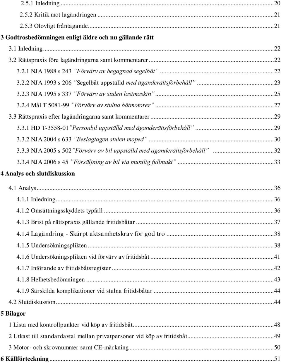 .. 25 3.2.4 Mål T 5081-99 Förvärv av stulna båtmotorer... 27 3.3 Rättspraxis efter lagändringarna samt kommentarer... 29 3.3.1 HD T-3558-01 Personbil uppställd med äganderättsförbehåll... 29 3.3.2 NJA 2004 s 633 Beslagtagen stulen moped.