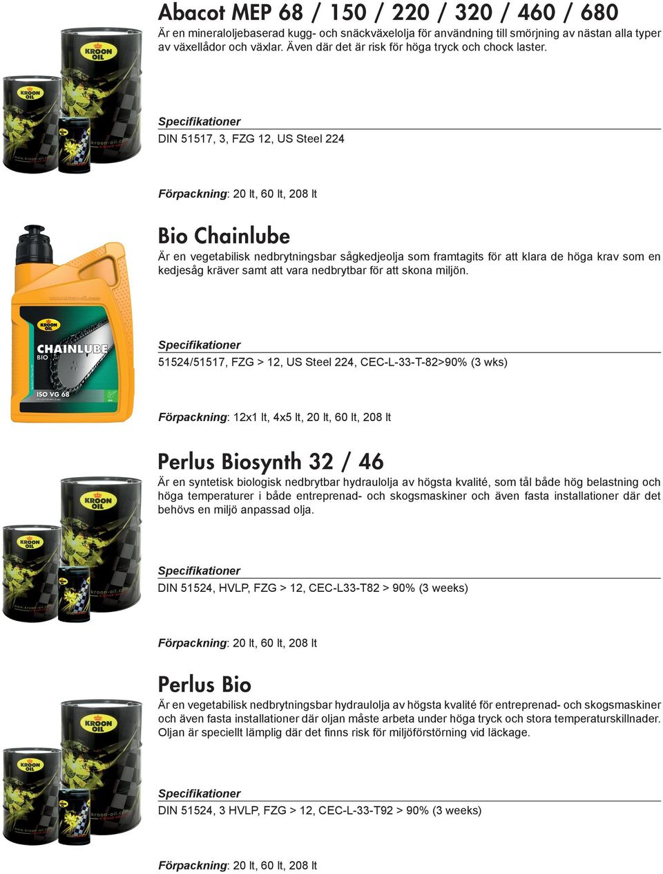 DIN 51517, 3, FZG 12, US Steel 224 Bio Chainlube Är en vegetabilisk nedbrytningsbar sågkedjeolja som framtagits för att klara de höga krav som en kedjesåg kräver samt att vara nedbrytbar för att