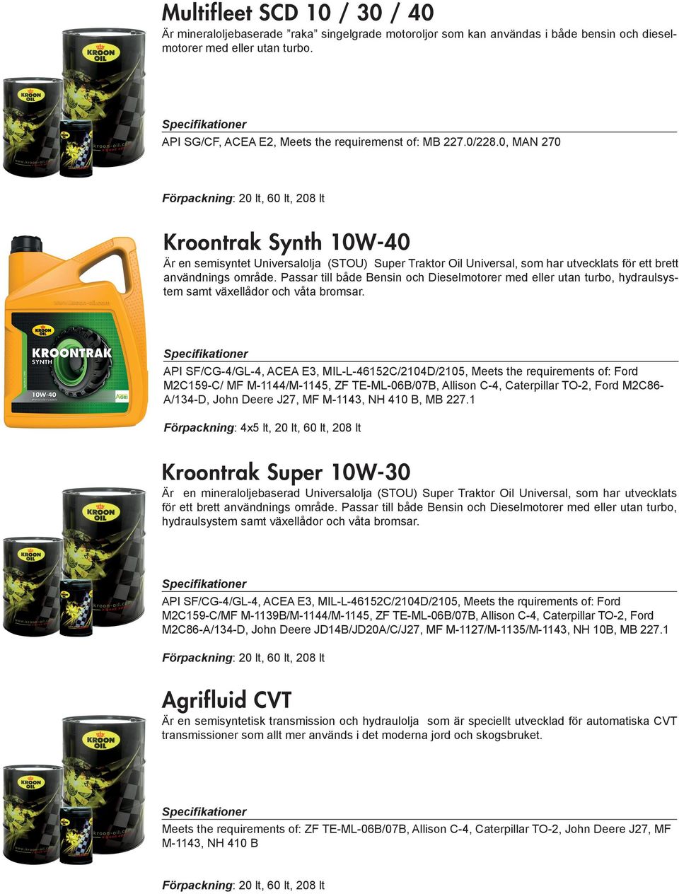 0, MAN 270 Kroontrak Synth 10W-40 Är en semisyntet Universalolja (STOU) Super Traktor Oil Universal, som har utvecklats för ett brett användnings område.