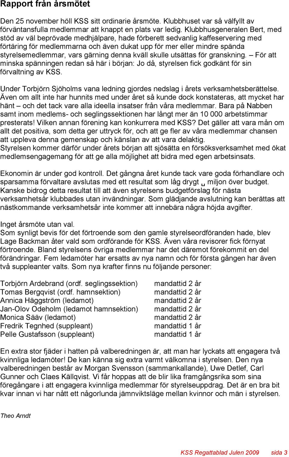 vars gärning denna kväll skulle utsättas för granskning. För att minska spänningen redan så här i början: Jo då, styrelsen fick godkänt för sin förvaltning av KSS.