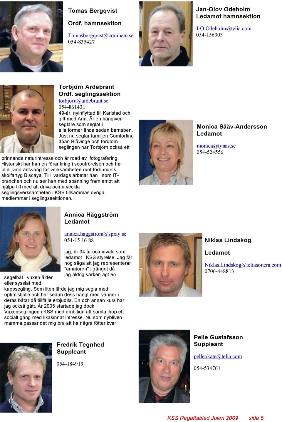 Just nu seglar familjen Comfortina 35an Blåvinge och förutom seglingen har Torbjörn också ett brinnande naturintresse och är road av fotografering.