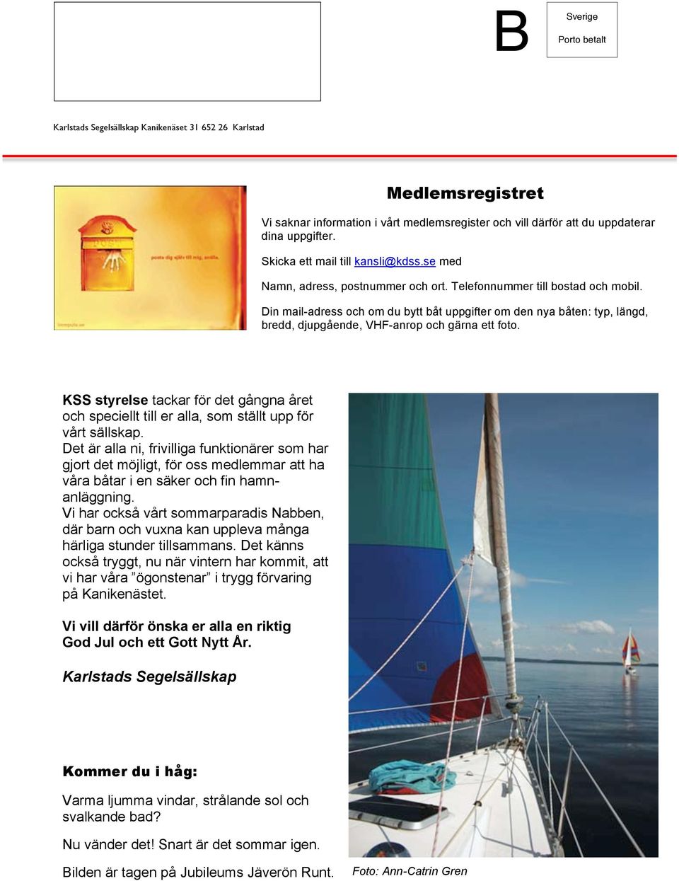 Din mail-adress och om du bytt båt uppgifter om den nya båten: typ, längd, bredd, djupgående, VHF-anrop och gärna ett foto.