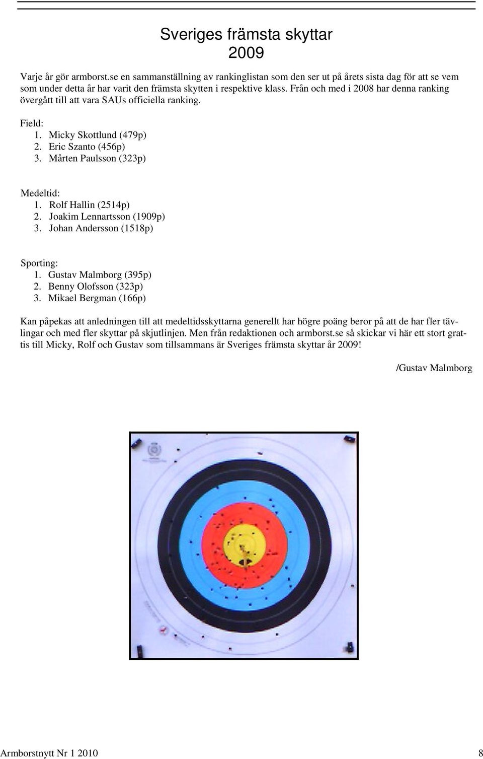 Från och med i 2008 har denna ranking övergått till att vara SAUs officiella ranking. Field: 1. Micky Skottlund (479p) 2. Eric Szanto (456p) 3. Mårten Paulsson (323p) Medeltid: 1.