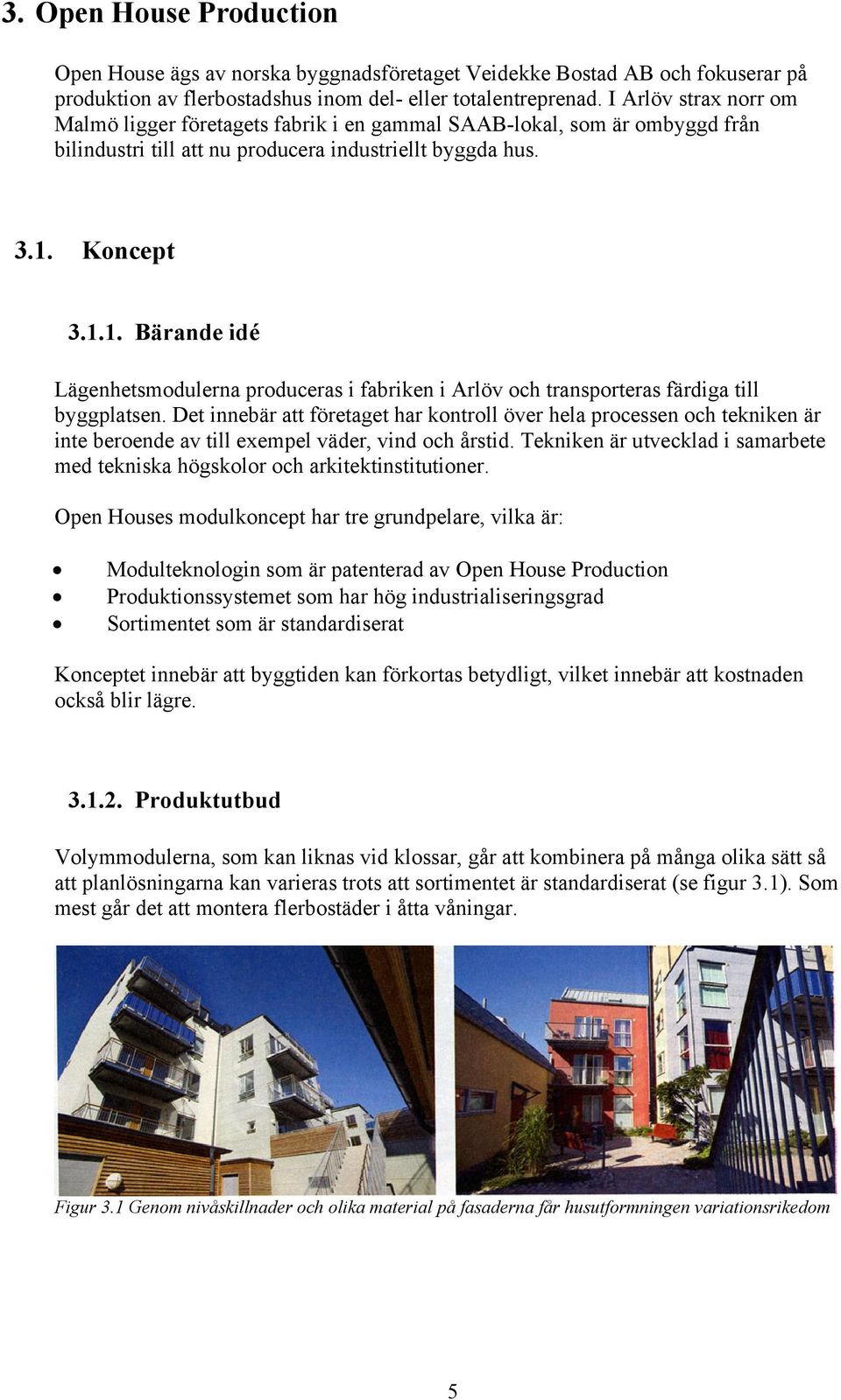 Koncept 3.1.1. Bärande idé Lägenhetsmodulerna produceras i fabriken i Arlöv och transporteras färdiga till byggplatsen.