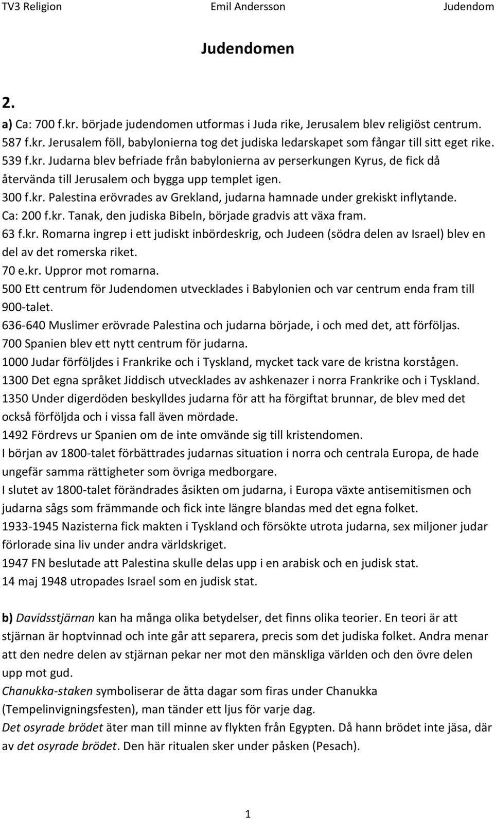 Ca: 200 f.kr. Tanak, den judiska Bibeln, började gradvis att växa fram. 63 f.kr. Romarna ingrep i ett judiskt inbördeskrig, och Judeen (södra delen av Israel) blev en del av det romerska riket. 70 e.