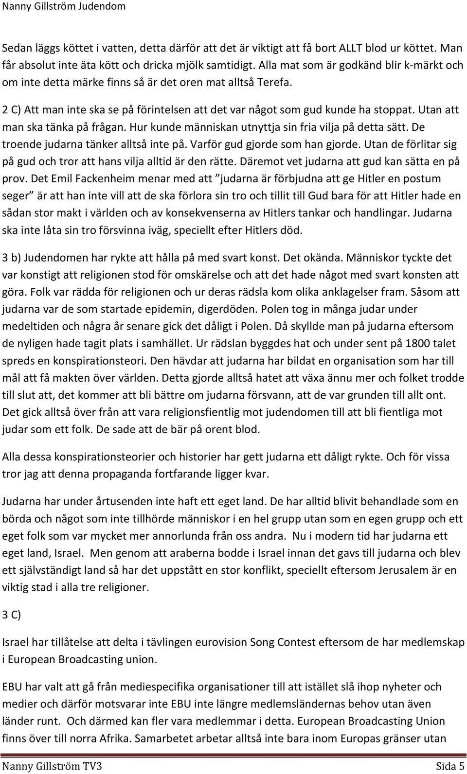 Utan att man ska tänka på frågan. Hur kunde människan utnyttja sin fria vilja på detta sätt. De troende judarna tänker alltså inte på. Varför gud gjorde som han gjorde.