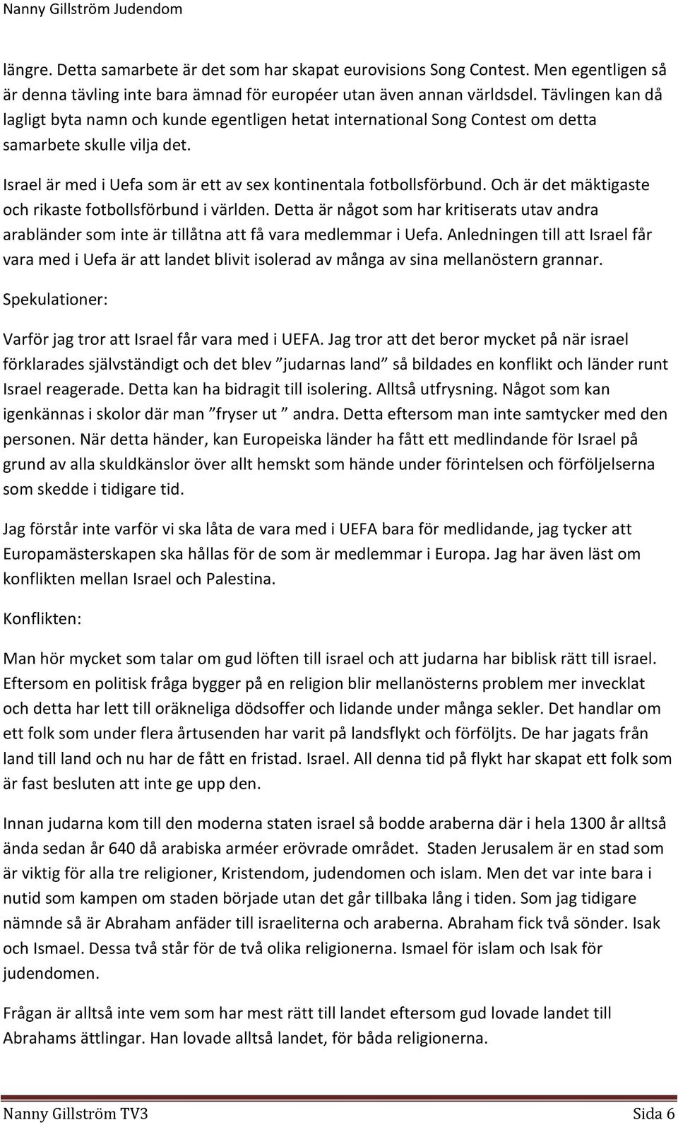 Och är det mäktigaste och rikaste fotbollsförbund i världen. Detta är något som har kritiserats utav andra arabländer som inte är tillåtna att få vara medlemmar i Uefa.