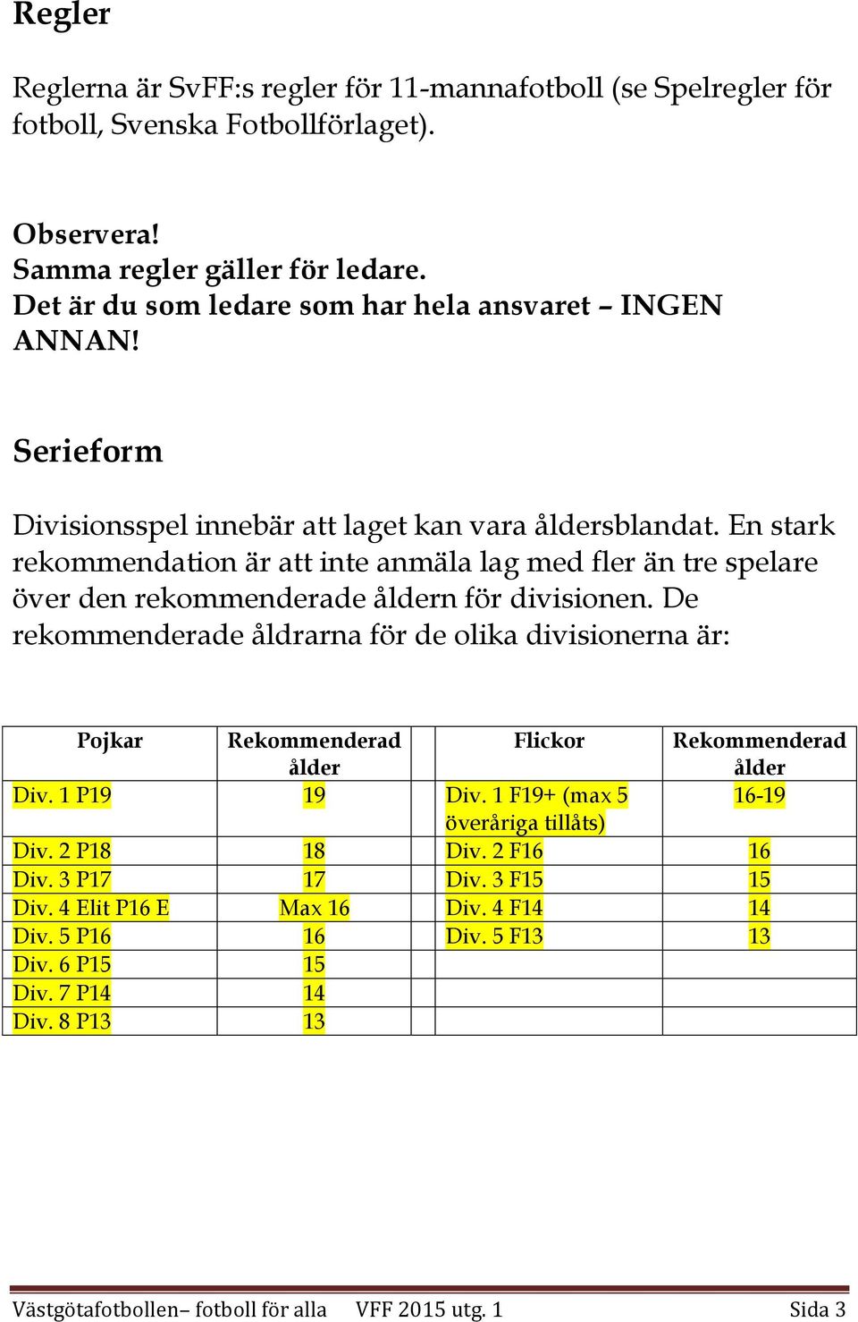 En stark rekommendation är att inte anmäla lag med fler än tre spelare över den rekommenderade åldern för divisionen.