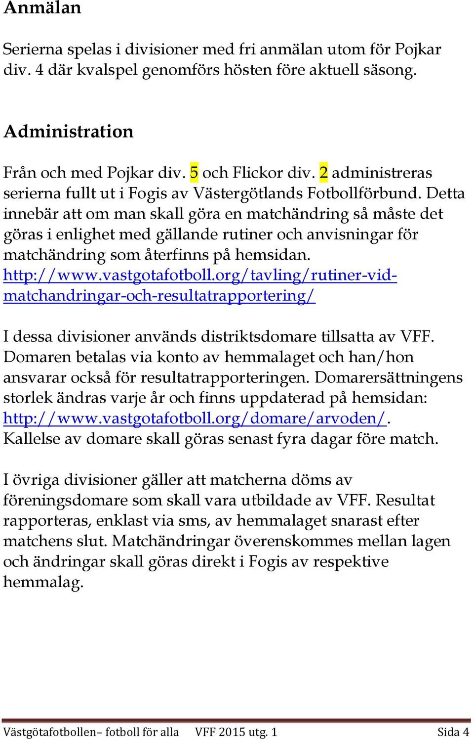 Detta innebär att om man skall göra en matchändring så måste det göras i enlighet med gällande rutiner och anvisningar för matchändring som återfinns på hemsidan. http://www.vastgotafotboll.