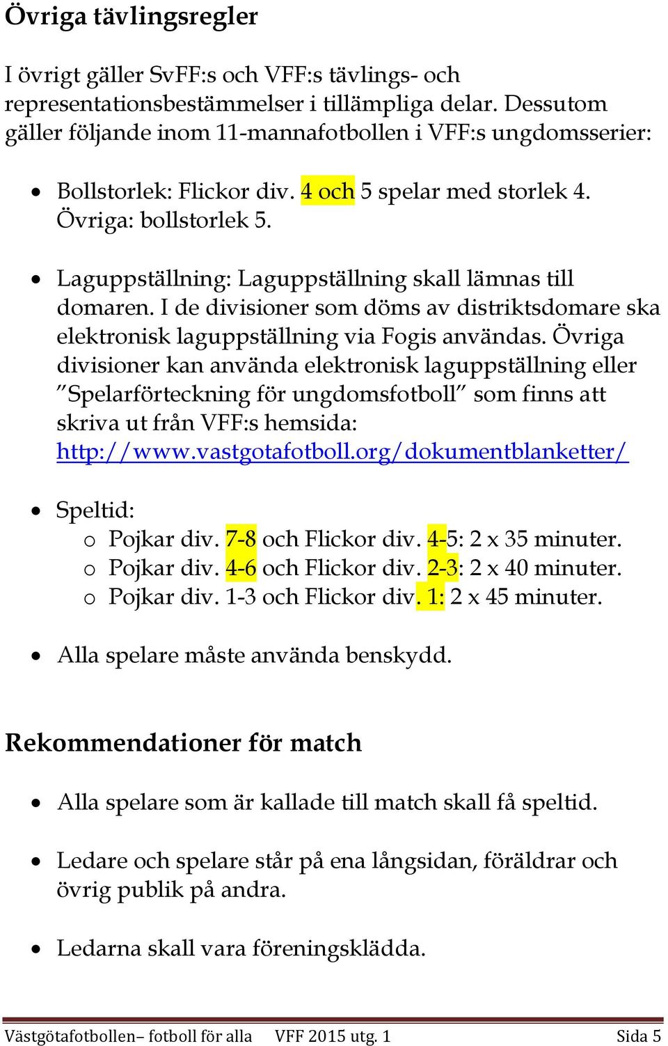 Laguppställning: Laguppställning skall lämnas till domaren. I de divisioner som döms av distriktsdomare ska elektronisk laguppställning via Fogis användas.