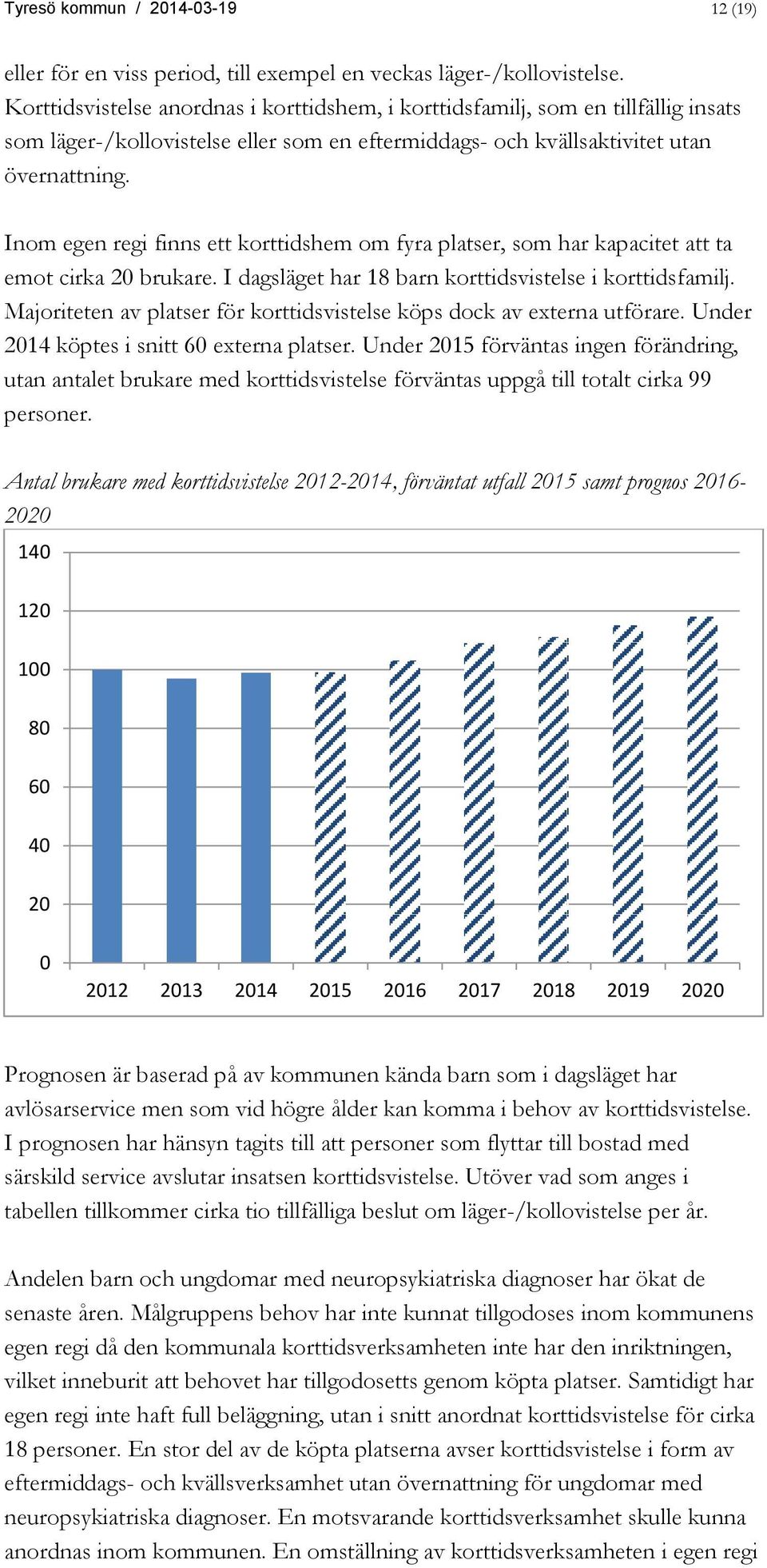 Inom egen regi finns ett korttidshem om fyra platser, som har kapacitet att ta emot cirka 20 brukare. I dagsläget har 18 barn korttidsvistelse i korttidsfamilj.