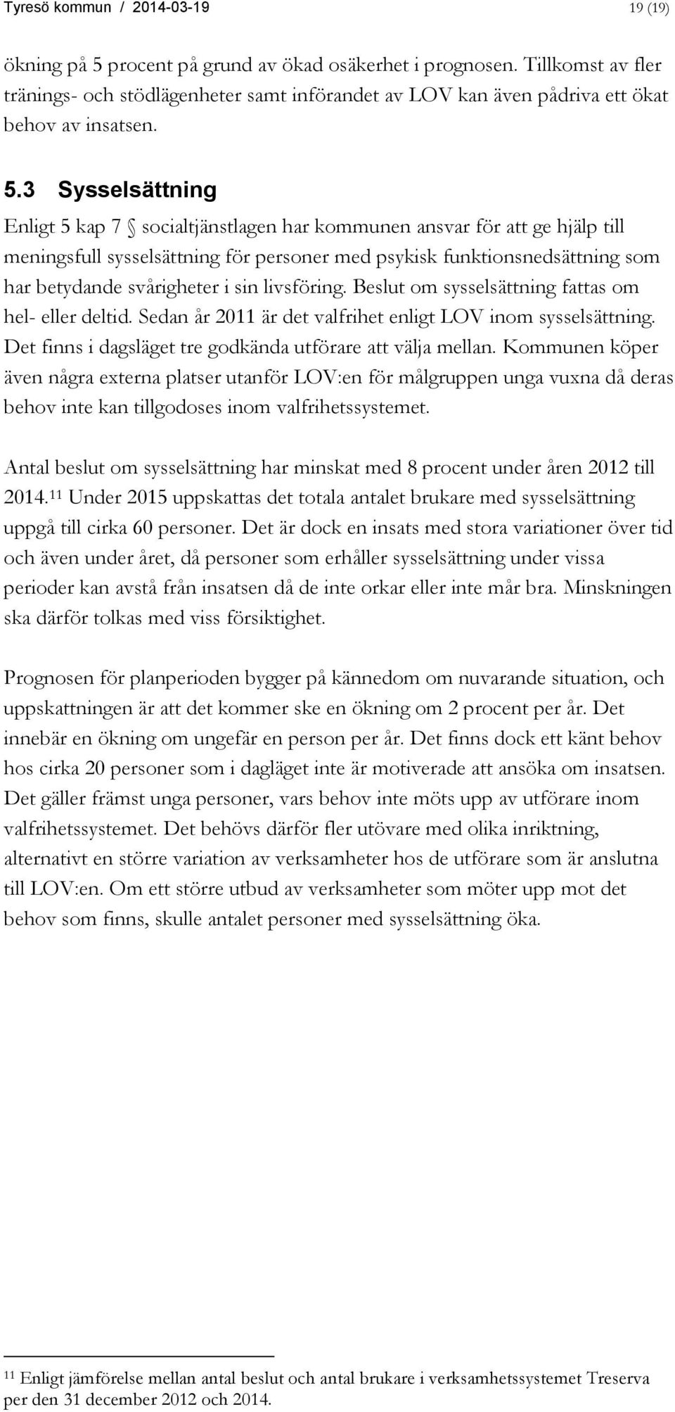 3 Sysselsättning Enligt 5 kap 7 socialtjänstlagen har kommunen ansvar för att ge hjälp till meningsfull sysselsättning för personer med psykisk funktionsnedsättning som har betydande svårigheter i
