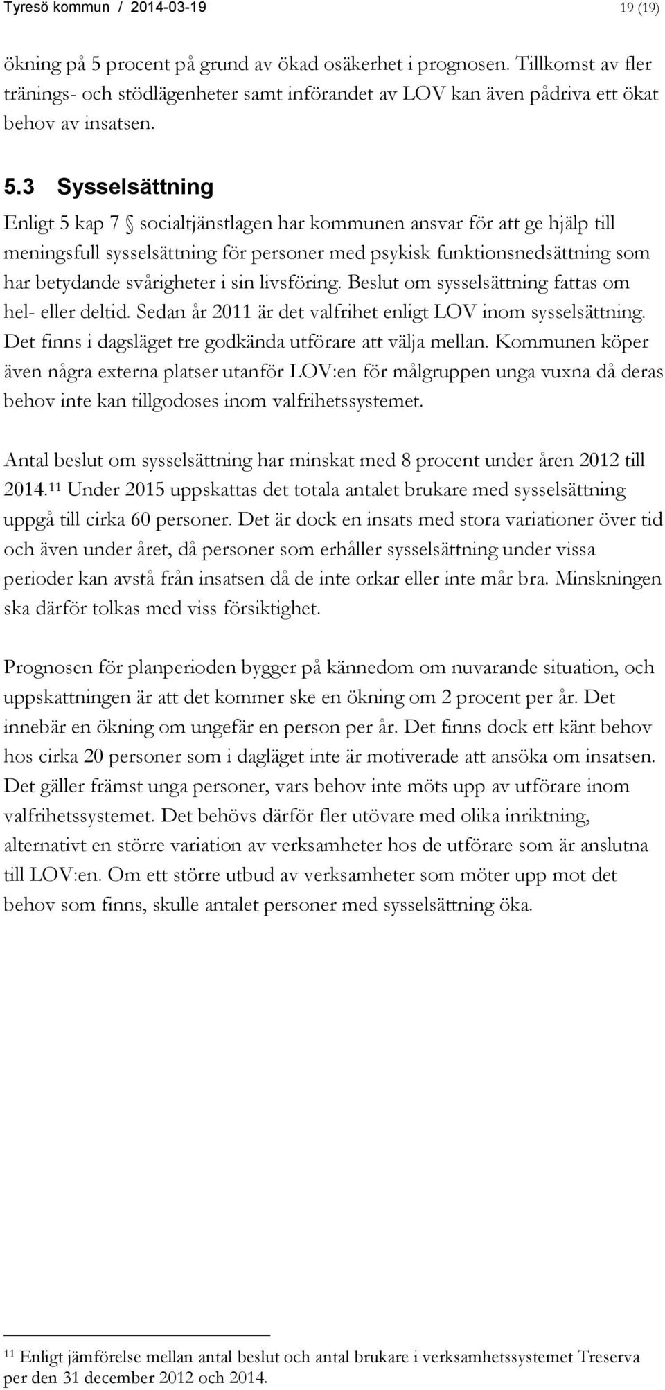 3 Sysselsättning Enligt 5 kap 7 socialtjänstlagen har kommunen ansvar för att ge hjälp till meningsfull sysselsättning för personer med psykisk funktionsnedsättning som har betydande svårigheter i