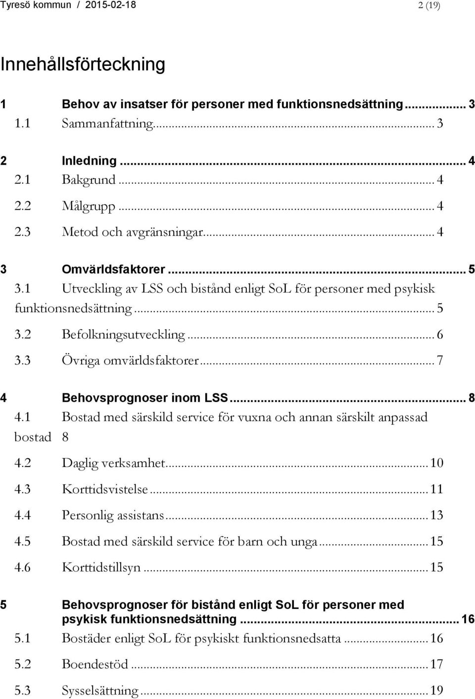 .. 7 4 Behovsprognoser inom LSS... 8 4.1 Bostad med särskild service för vuxna och annan särskilt anpassad bostad 8 4.2 Daglig verksamhet... 10 4.3 Korttidsvistelse... 11 4.4 Personlig assistans.