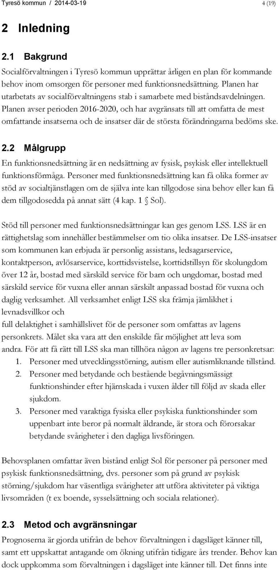 Planen avser perioden 2016-2020, och har avgränsats till att omfatta de mest omfattande insatserna och de insatser där de största förändringarna bedöms ske. 2.2 Målgrupp En funktionsnedsättning är en nedsättning av fysisk, psykisk eller intellektuell funktionsförmåga.