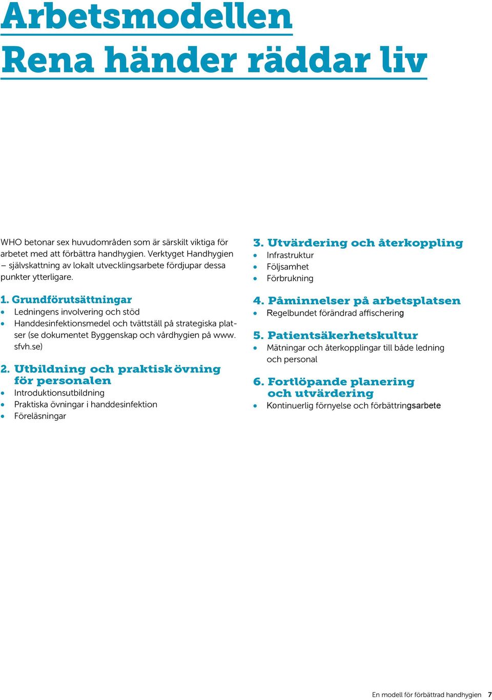 Grundförutsättningar Ledningens involvering och stöd Handdesinfektionsmedel och tvättställ på strategiska platser (se dokumentet Byggenskap och vårdhygien på www. sfvh.se) 2.
