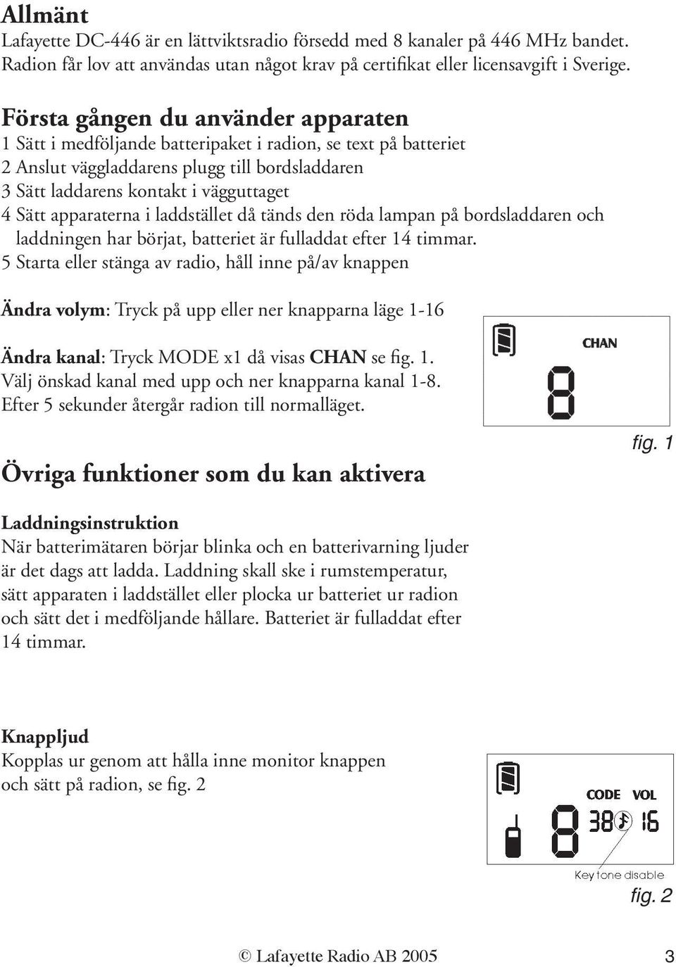 apparaterna i laddstället då tänds den röda lampan på bordsladdaren och laddningen har börjat, batteriet är fulladdat efter 14 timmar.