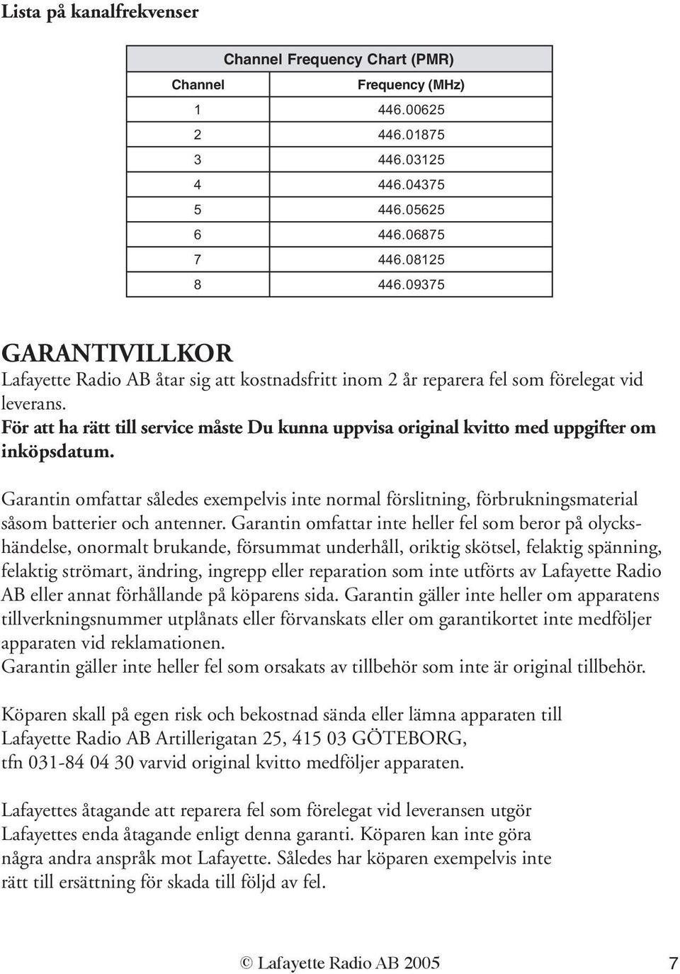 För att ha rätt till service måste Du kunna uppvisa original kvitto med uppgifter om inköpsdatum.