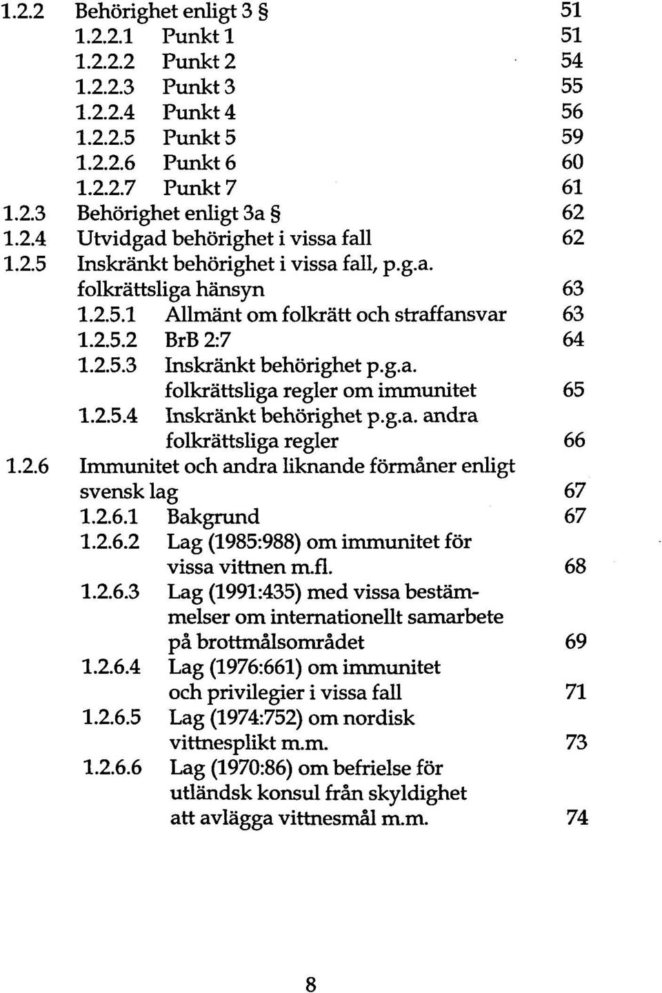 2.5.4 Inskränkt behörighet p.g.a. andra folkrättsliga regier 66 1.2.6 Immunitet och andra liknande förmäner enligt svensk lag 67 1.2.6.1 Bakgrund 67 1.2.6.2 Lag (1985:988) om immunitet för vissa vittnen rn.