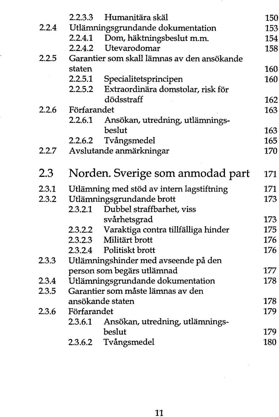 Sverige som anmodad part 171 2.3.1 Utlämning med stöd av intern lagstiftning 171 2.3.2 Utlämningsgrundande brott 173 2.3.2.1 Dubbel straffbarhet, viss svärhetsgrad 173 2.3.2.2 Varaktiga contra tillfälliga hinder 175 2.