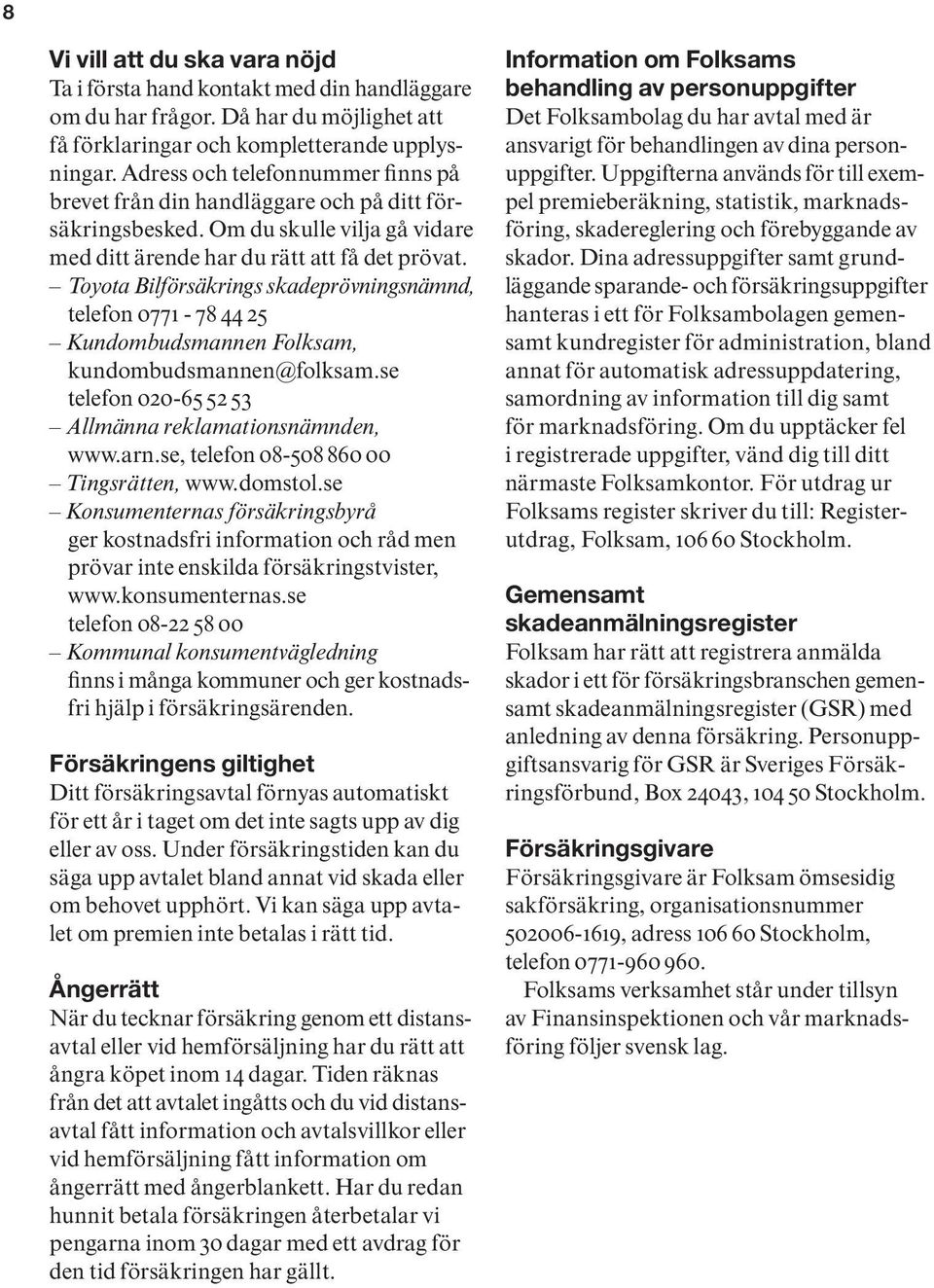 Toyota Bilförsäkrings skadeprövningsnämnd, telefon 0771-78 44 25 Kundombudsmannen Folksam, kundombudsmannen@folksam.se telefon 020-65 52 53 Allmänna reklamationsnämnden, www.arn.