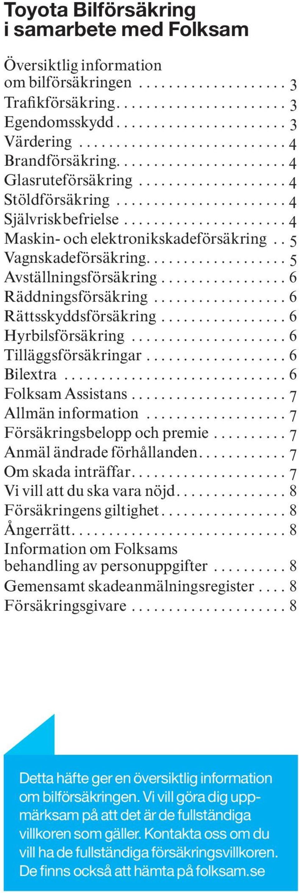 ...................... 4 Maskin- och elektronikskadeförsäkring... 5 Vagnskadeförsäkring................... 5 Avställningsförsäkring.................. 6 Räddningsförsäkring................... 6 Rättsskyddsförsäkring.