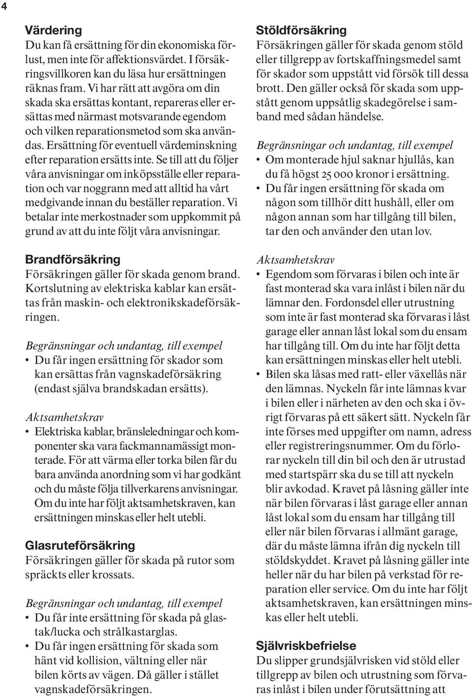 Ersättning för eventuell värdeminskning efter reparation ersätts inte.