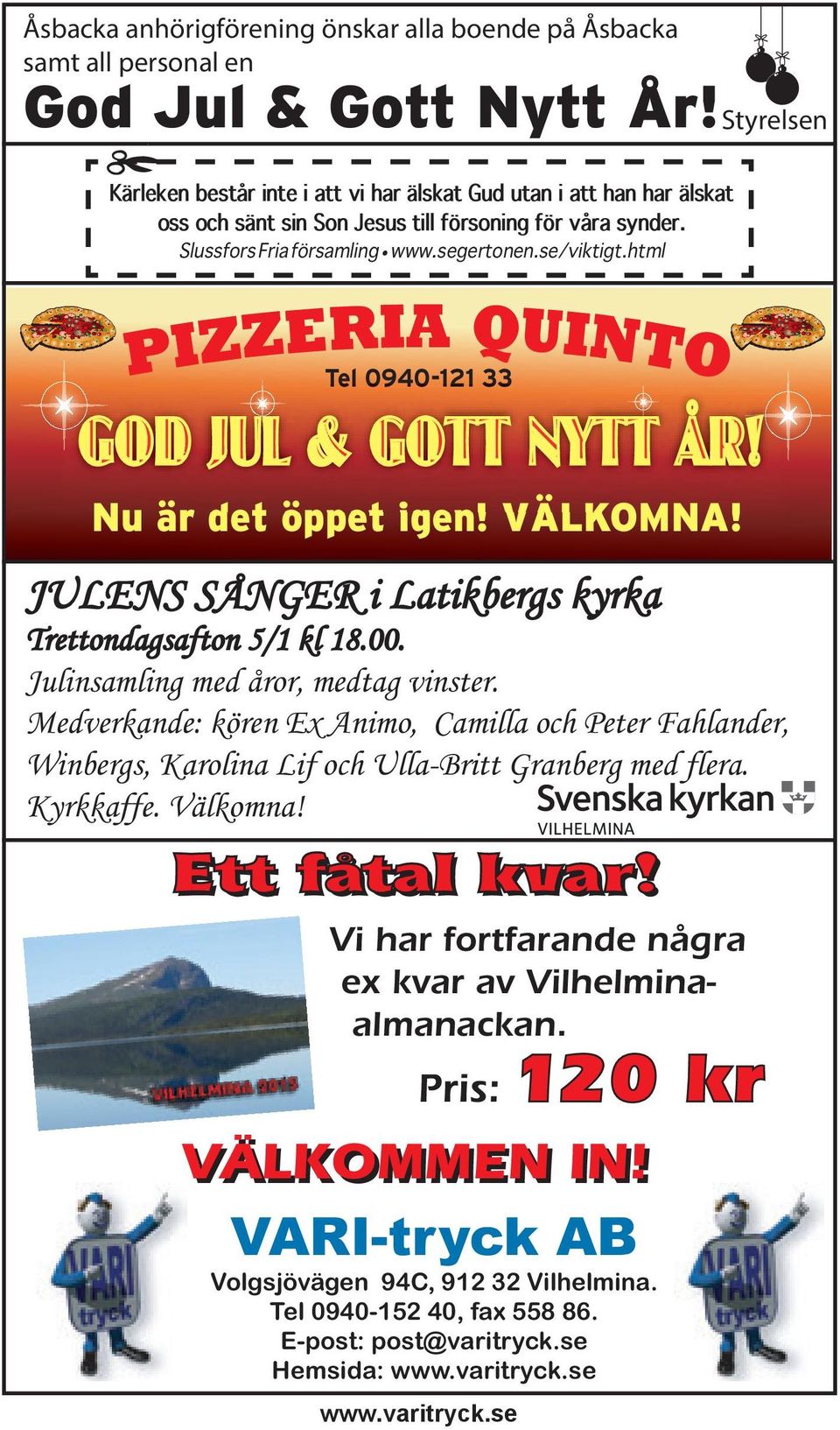 html PIZZERIA QUINTO Tel 0940-121 0 33 GOD JUL & GOTT NYTT ÅR! Nu är det öppet igen! VÄLKOMNA! JULENS SÅNGER i Latikbergs kyrka Trettondagsafton 5/1 kl 18.00. Julinsamling med åror, medtag vinster.