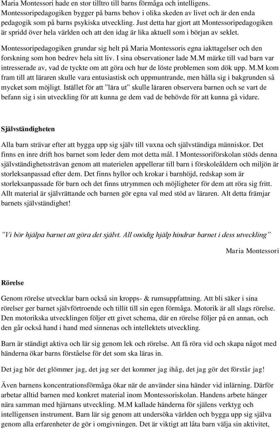 Just detta har gjort att Montessoripedagogiken är spridd över hela världen och att den idag är lika aktuell som i början av seklet.