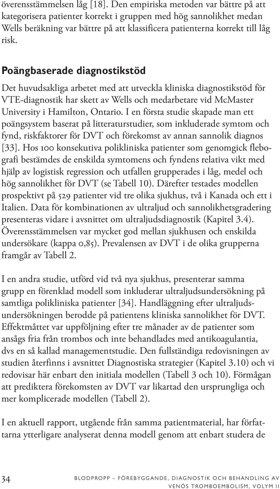 Poängbaserade diagnostikstöd Det huvudsakliga arbetet med att utveckla kliniska diagnostikstöd för VTE-diagnostik har skett av Wells och medarbetare vid McMaster University i Hamilton, Ontario.
