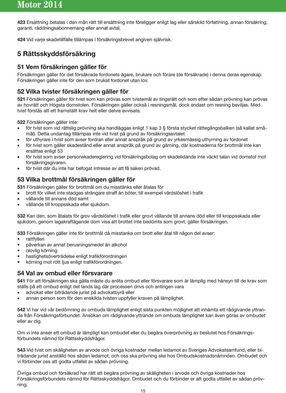 5 Rättsskyddsförsäkring 51 Vem försäkringen gäller för Försäkringen gäller för det försäkrade fordonets ägare, brukare och förare (de försäkrade) i denna deras egenskap.