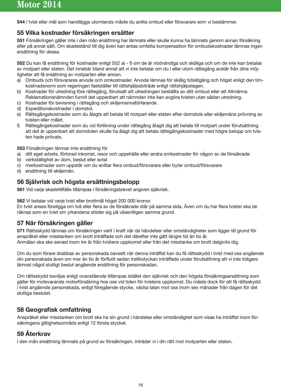Om skadestånd till dig även kan antas omfatta kompensation för ombudskostnader lämnas ingen ersättning för dessa.