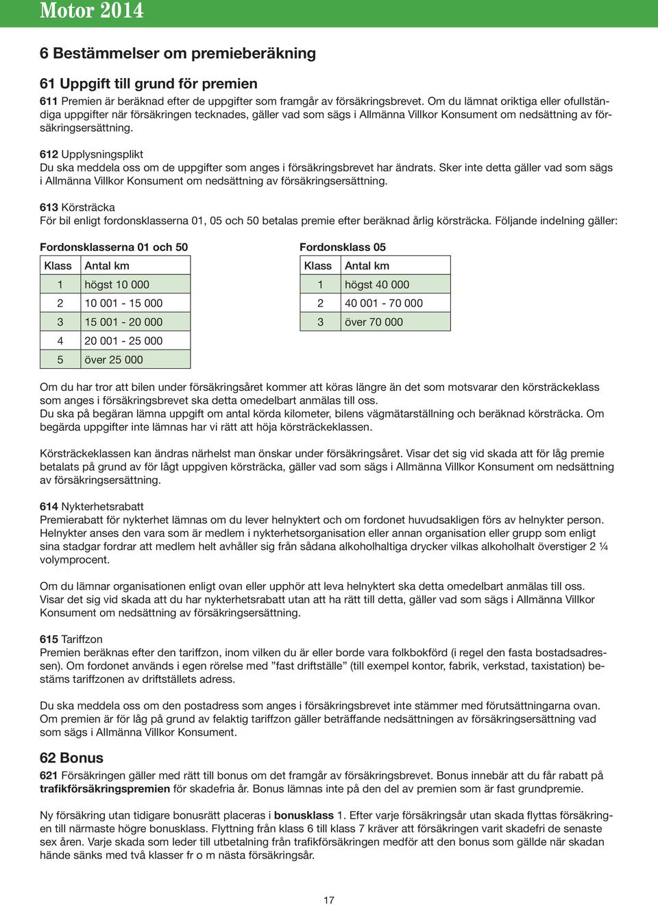 612 Upplysningsplikt Du ska meddela oss om de uppgifter som anges i försäkringsbrevet har ändrats.