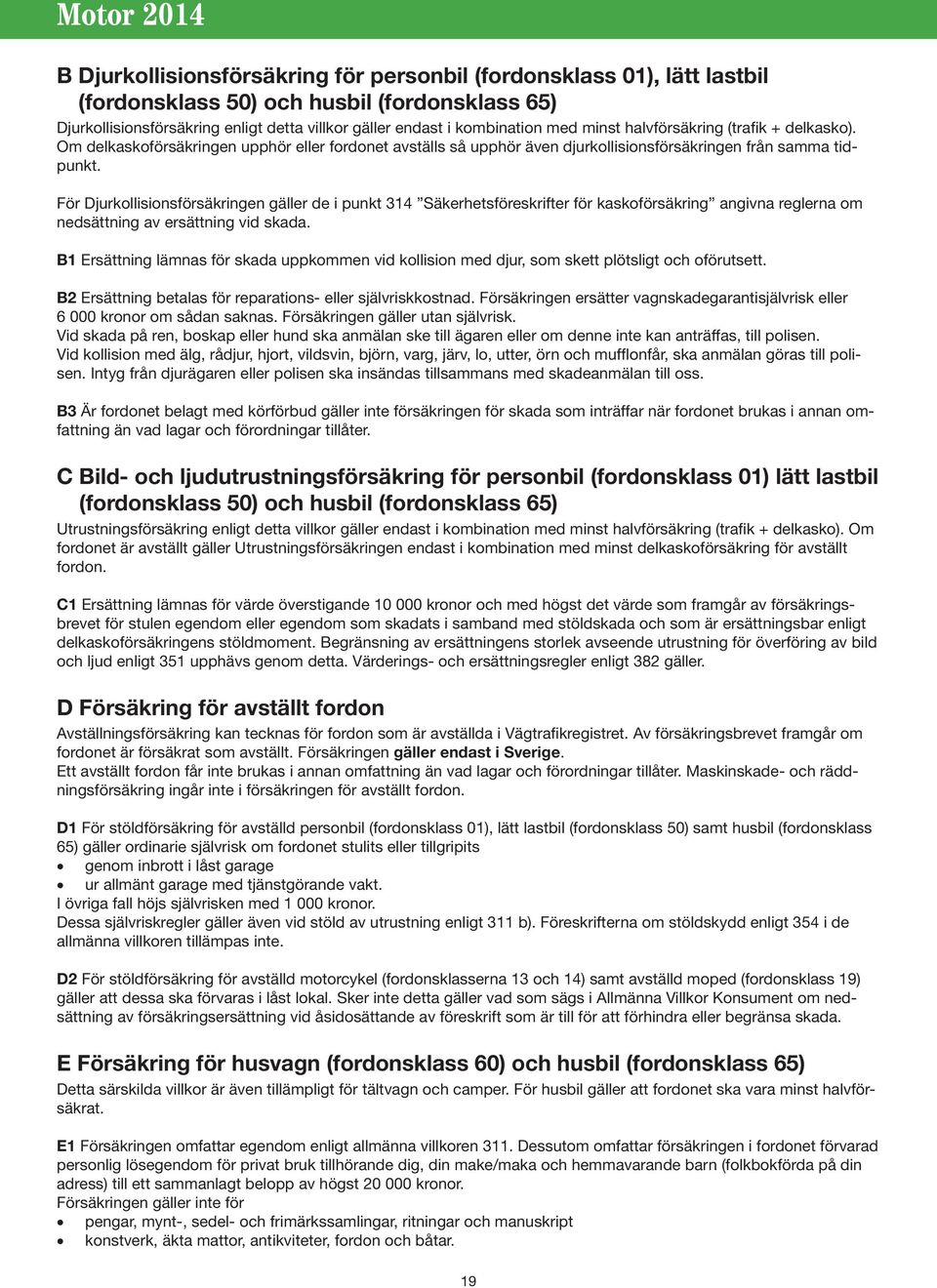 För Djurkollisionsförsäkringen gäller de i punkt 314 Säkerhetsföreskrifter för kaskoförsäkring angivna reglerna om nedsättning av ersättning vid skada.