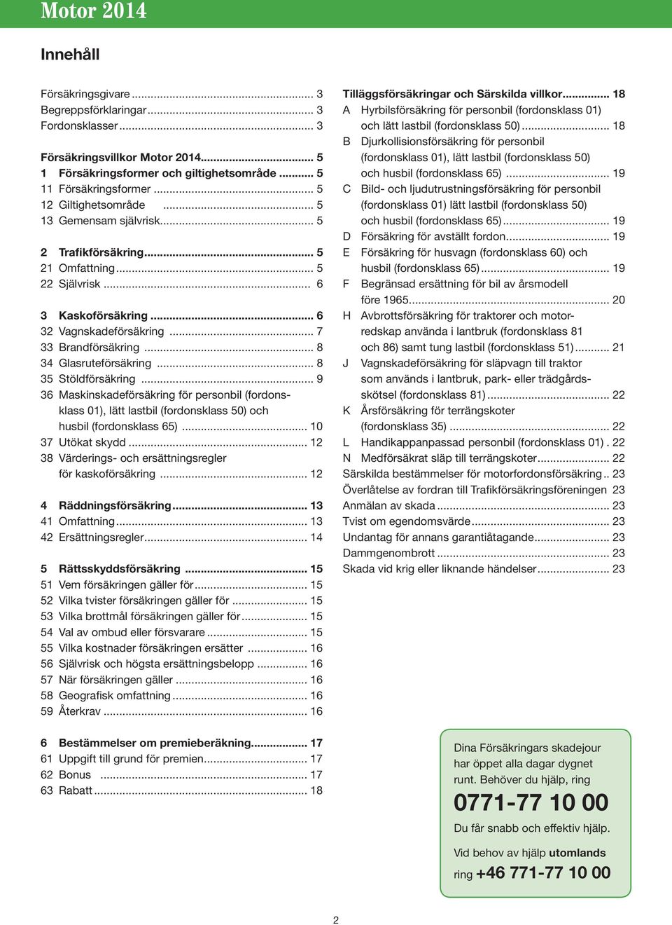 .. 8 34 Glasruteförsäkring... 8 35 Stöldförsäkring... 9 36 Maskinskadeförsäkring för personbil (fordonsklass 01), lätt lastbil (fordonsklass 50) och husbil (fordonsklass 65)... 10 37 Utökat skydd.