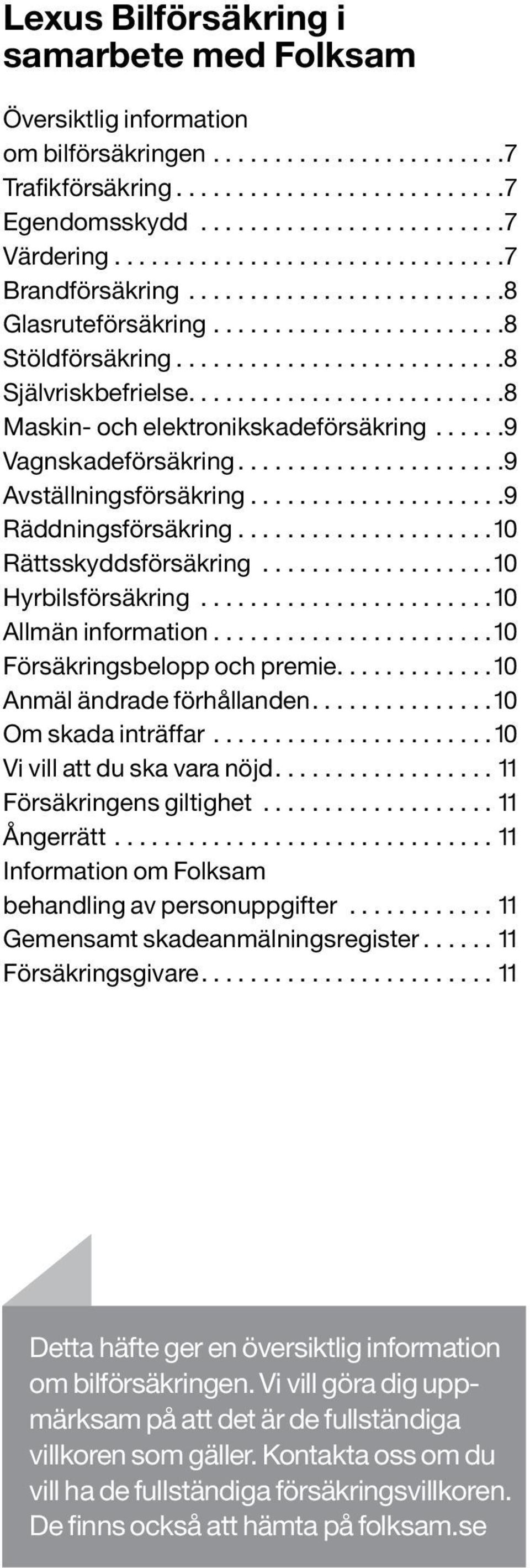 .. 10 Hyrbilsförsäkring... 10 Allmän information.... 10 Försäkringsbelopp och premie............. 10 Anmäl ändrade förhållanden... 10 Om skada inträffar... 10 Vi vill att du ska vara nöjd.