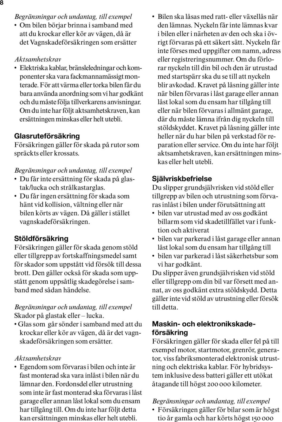 Om du inte har följt aktsamhetskraven, kan ersättningen minskas eller helt utebli. Glasruteförsäkring Försäkringen gäller för skada på rutor som spräckts eller krossats.