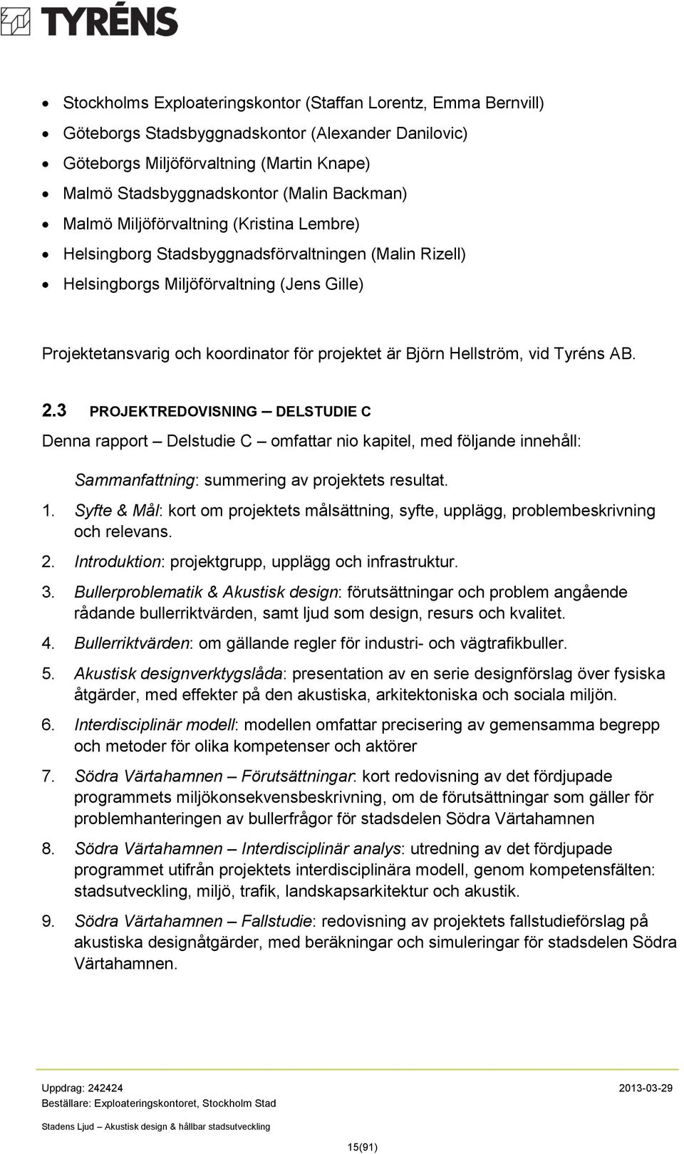 Hellström, vid Tyréns AB. 2.3 PROJEKTREDOVISNING DELSTUDIE C Denna rapport Delstudie C omfattar nio kapitel, med följande innehåll: Sammanfattning: summering av projektets resultat. 1.
