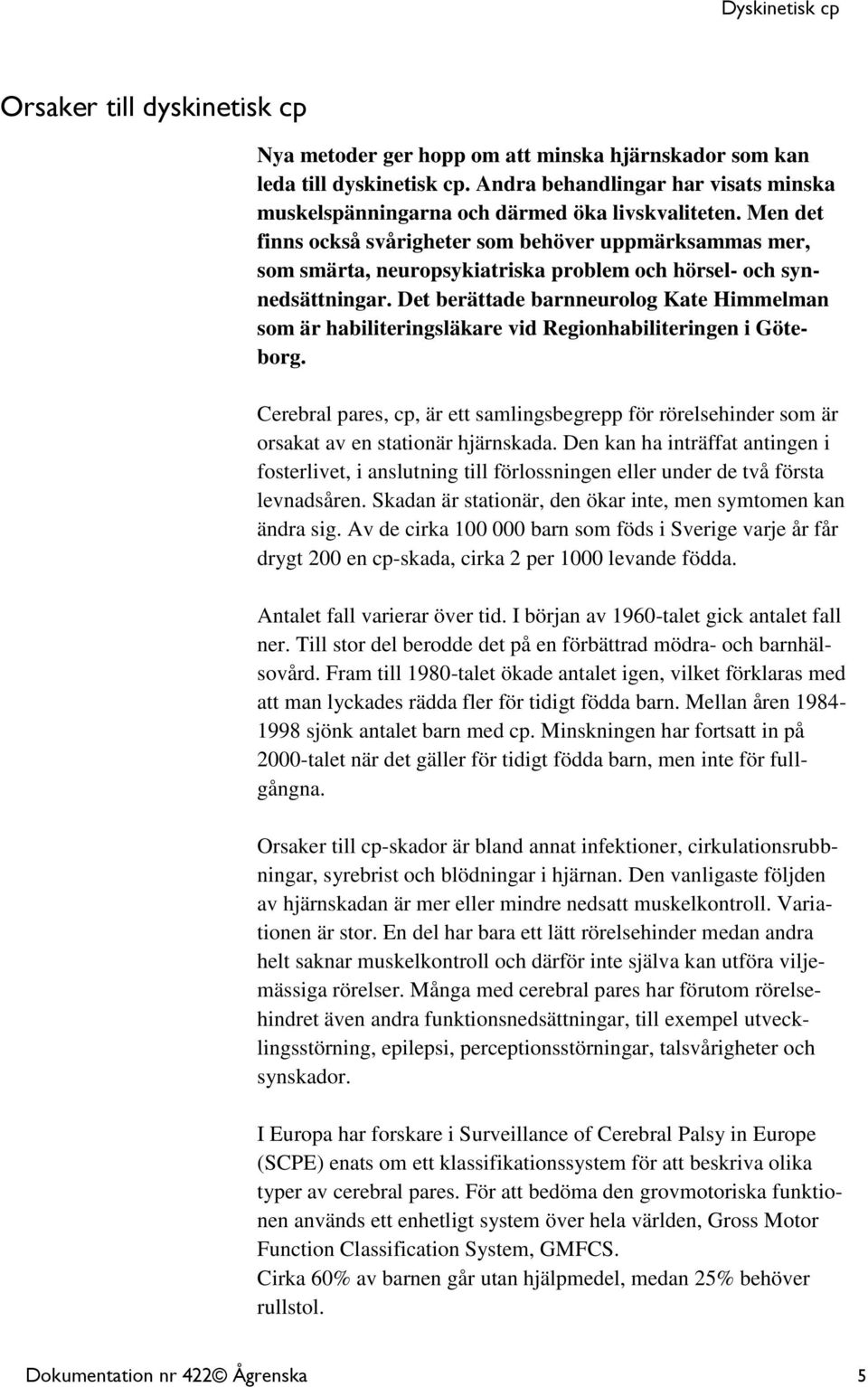 Det berättade barnneurolog Kate Himmelman som är habiliteringsläkare vid Regionhabiliteringen i Göteborg.