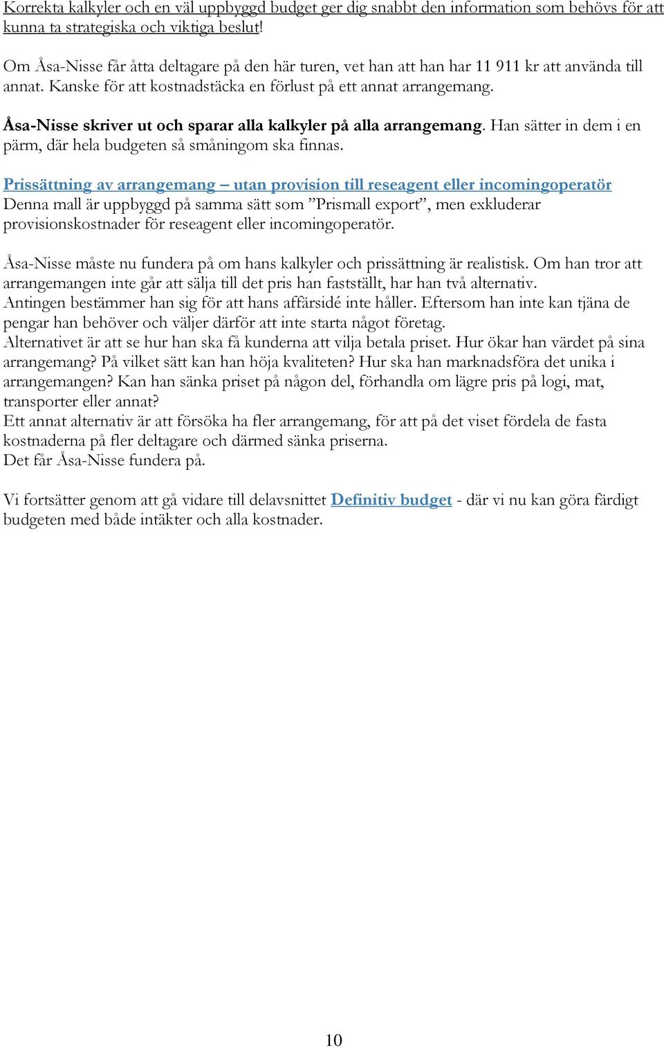 Åsa-Nisse skriver ut och sparar alla kalkyler på alla arrangemang. Han sätter in dem i en pärm, där hela budgeten så småningom ska finnas.