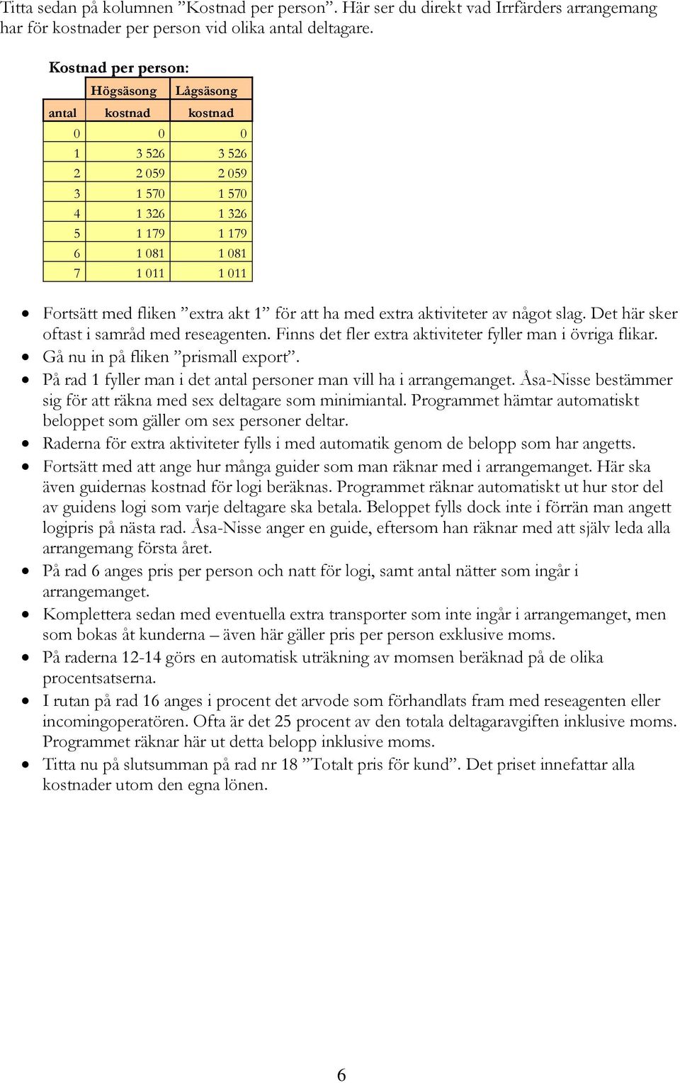 för att ha med extra aktiviteter av något slag. Det här sker oftast i samråd med reseagenten. Finns det fler extra aktiviteter fyller man i övriga flikar. Gå nu in på fliken prismall export.