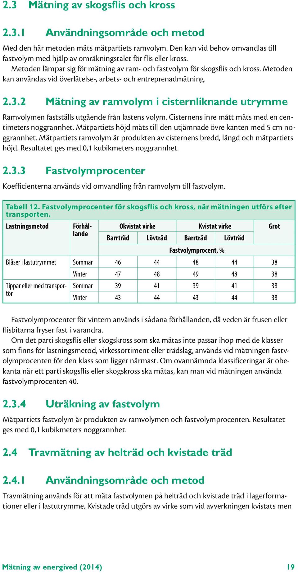 Metoden kan användas vid överlåtelse-, arbets- och entreprenadmätning. 2.3.2 Mätning av ramvolym i cisternliknande utrymme Ramvolymen fastställs utgående från lastens volym.