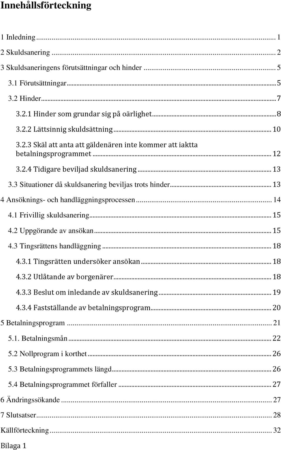3 Situationer då skuldsanering beviljas trots hinder... 13 4 Ansöknings- och handläggningsprocessen... 14 4.1 Frivillig skuldsanering... 15 4.2 Uppgörande av ansökan... 15 4.3 Tingsrättens handläggning.